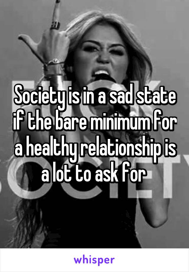 Society is in a sad state if the bare minimum for a healthy relationship is a lot to ask for 