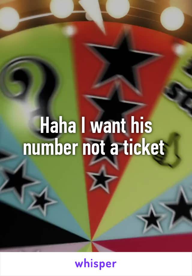 Haha I want his number not a ticket 
