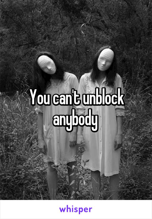 You can't unblock anybody 