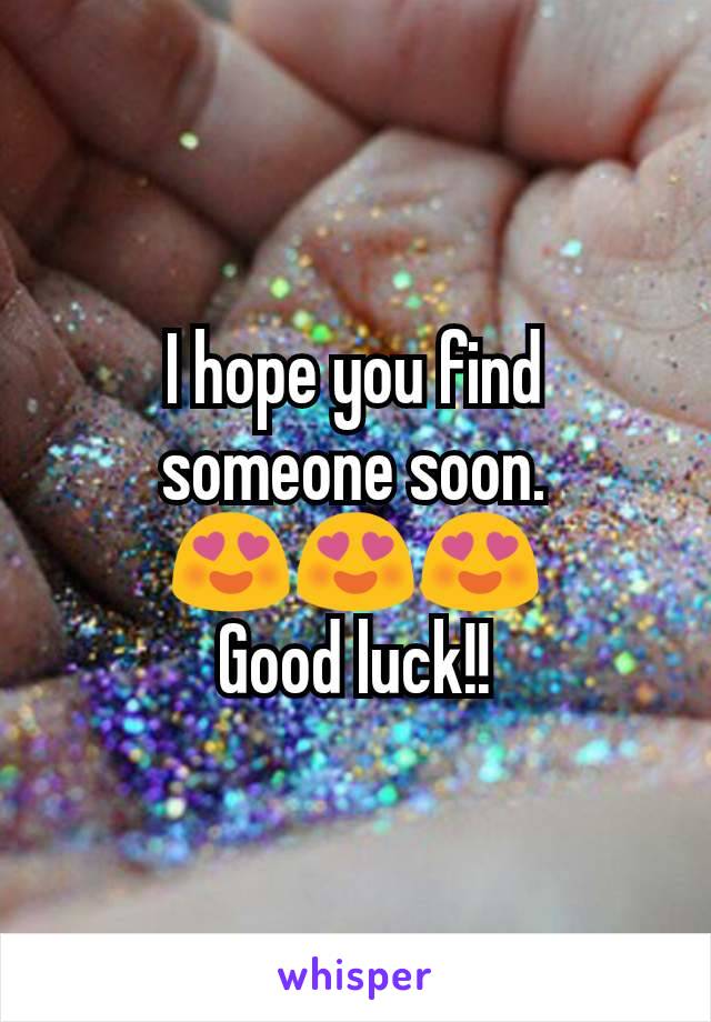 I hope you find someone soon.
😍😍😍
Good luck!!