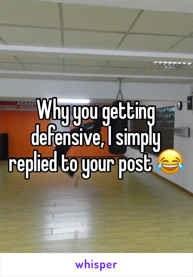 Why you getting defensive, I simply replied to your post 😂