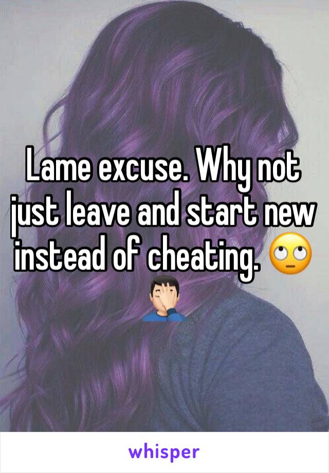Lame excuse. Why not just leave and start new instead of cheating. 🙄🤦🏻‍♂️