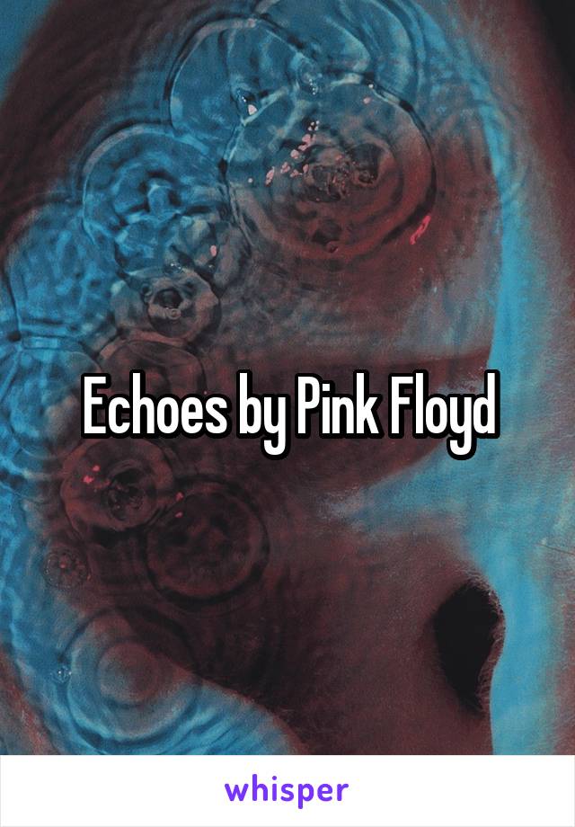 Echoes by Pink Floyd