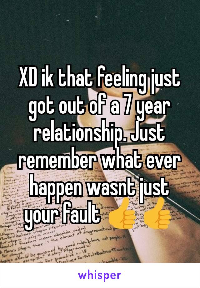 XD ik that feeling just got out of a 7 year relationship. Just remember what ever happen wasnt just your fault 👍👍