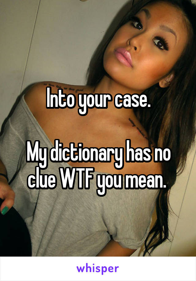 Into your case.

My dictionary has no clue WTF you mean. 
