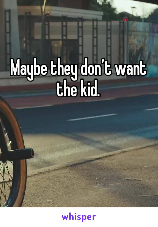 Maybe they don’t want the kid.