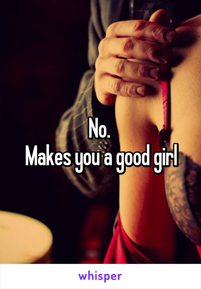No. 
Makes you a good girl