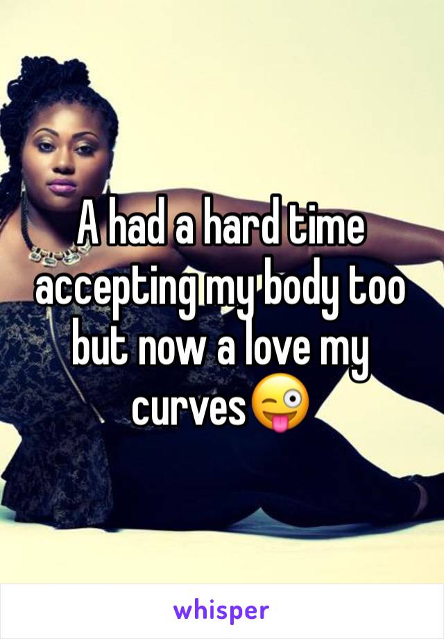 A had a hard time accepting my body too but now a love my curves😜