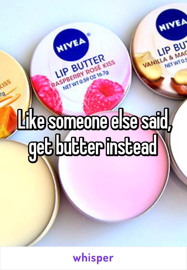 Like someone else said, get butter instead 