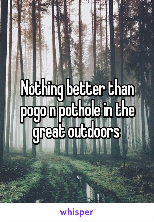 Nothing better than pogo n pothole in the great outdoors 