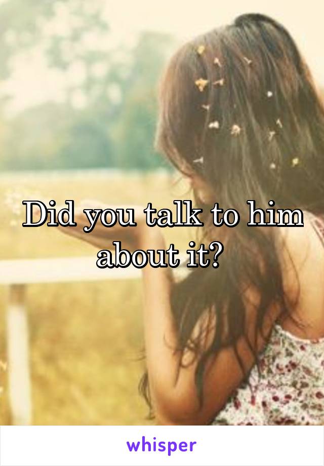 Did you talk to him about it? 