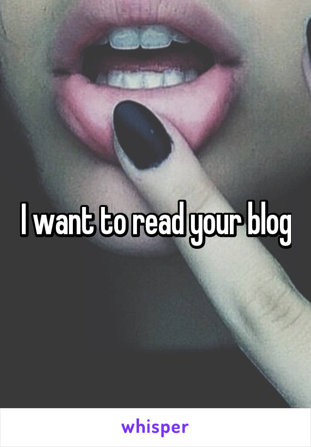I want to read your blog