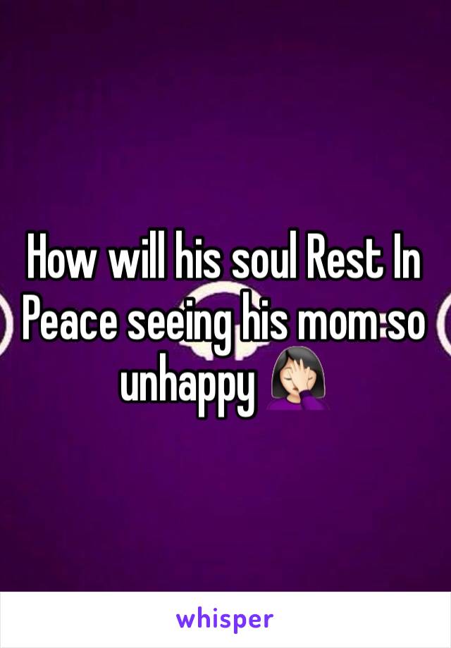 How will his soul Rest In Peace seeing his mom so unhappy 🤦🏻‍♀️