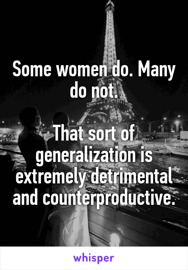 Some women do. Many do not.

That sort of generalization is extremely detrimental and counterproductive.