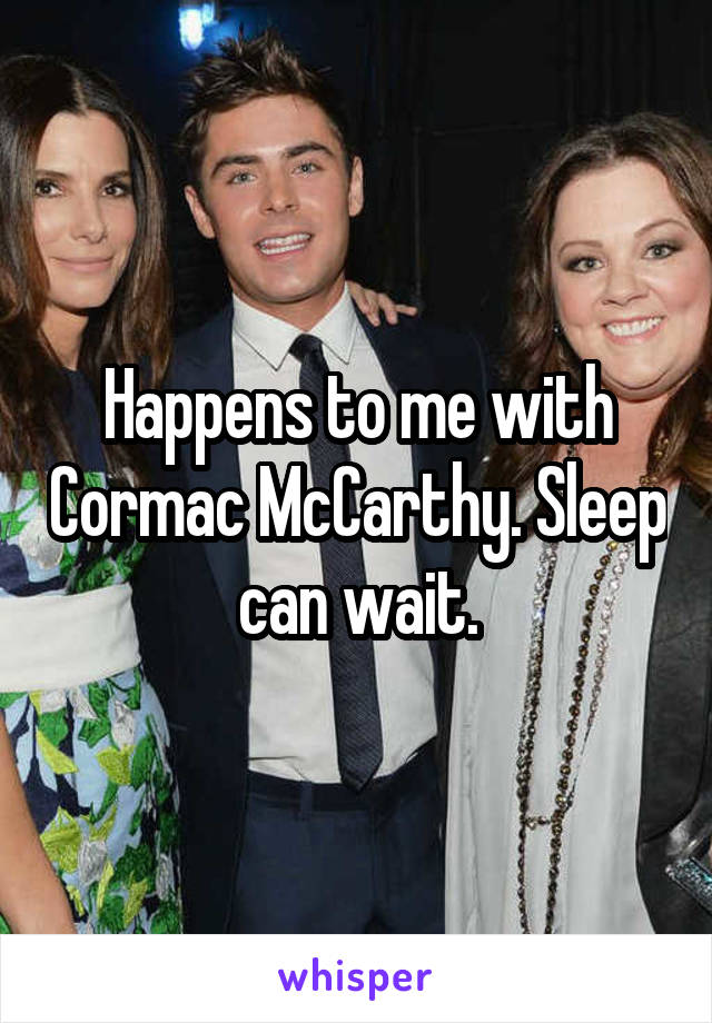 Happens to me with Cormac McCarthy. Sleep can wait.