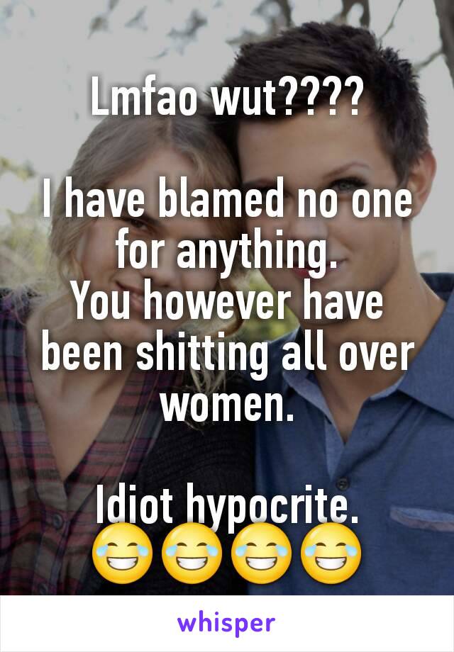 Lmfao wut????

I have blamed no one for anything.
You however have been shitting all over women.

Idiot hypocrite.
😂😂😂😂
