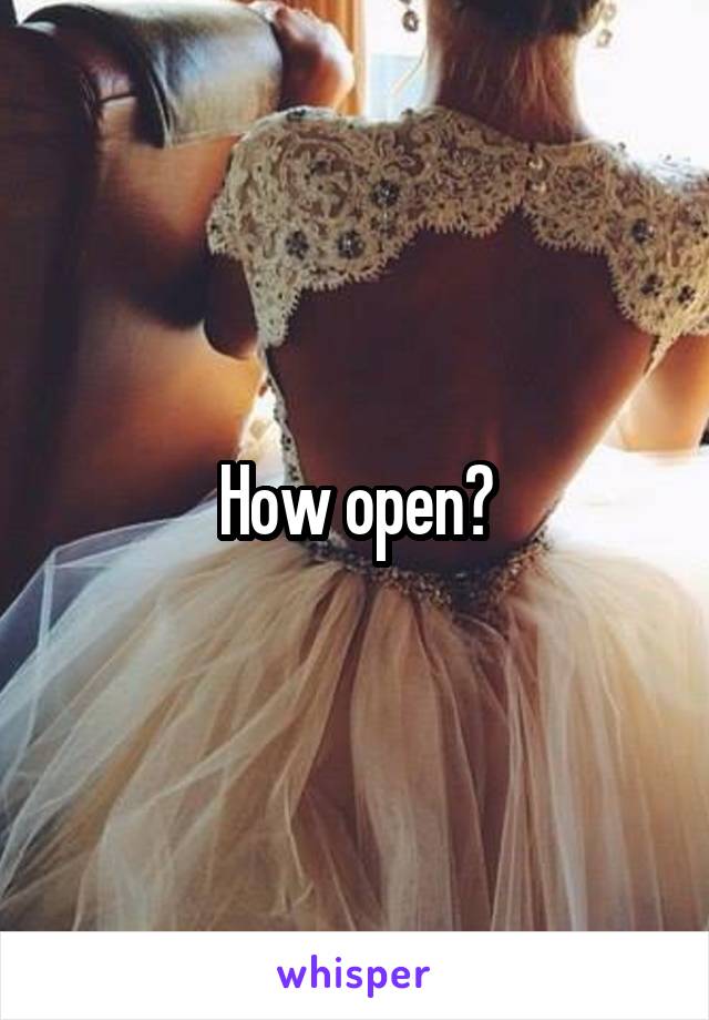 How open?