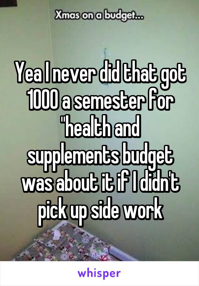 Yea I never did that got 1000 a semester for "health and supplements budget was about it if I didn't pick up side work