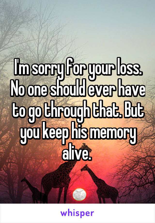 I'm sorry for your loss. No one should ever have to go through that. But you keep his memory alive. 