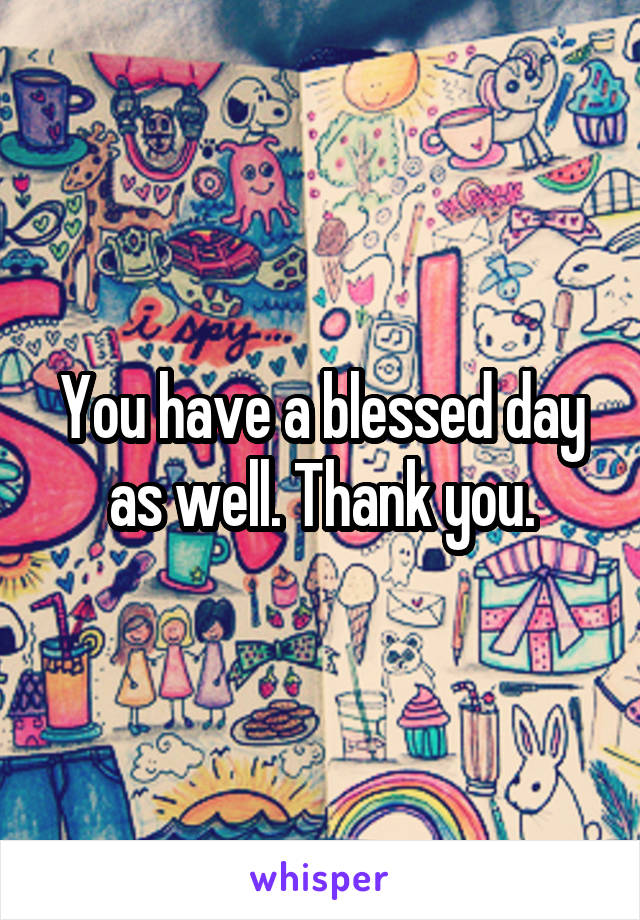 You have a blessed day as well. Thank you.