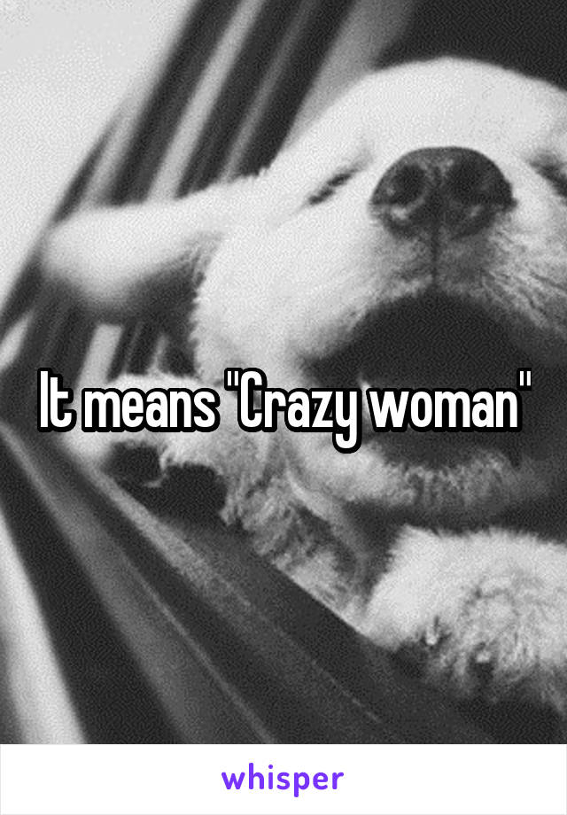 It means "Crazy woman"
