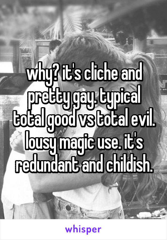 why? it's cliche and pretty gay. typical total good vs total evil. lousy magic use. it's redundant and childish.