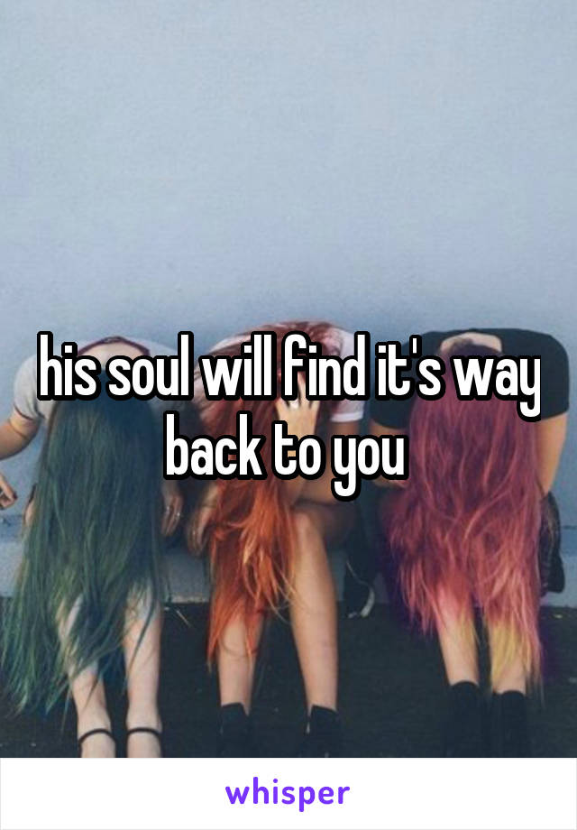 his soul will find it's way back to you 