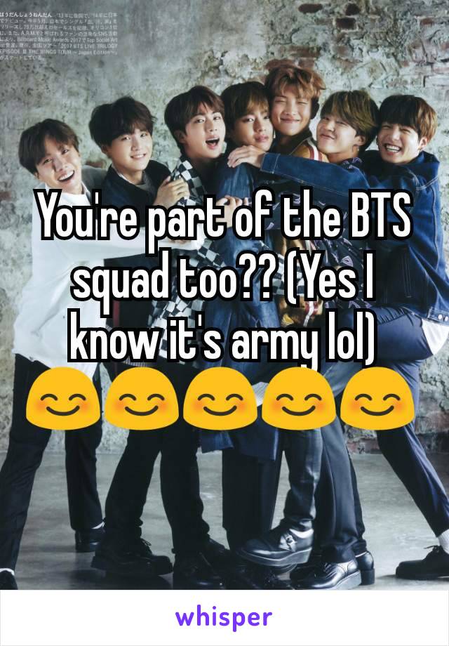 You're part of the BTS squad too?? (Yes I know it's army lol) 😊😊😊😊😊 