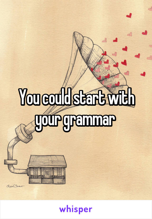You could start with your grammar 