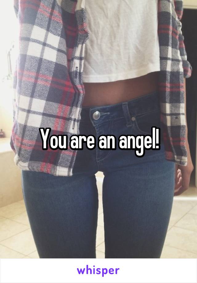 You are an angel!