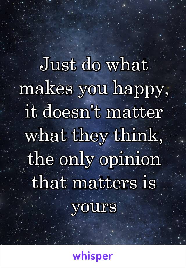 Just do what makes you happy, it doesn't matter what they think, the only opinion that matters is yours