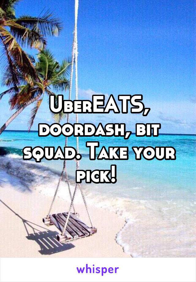 UberEATS, doordash, bit squad. Take your pick! 