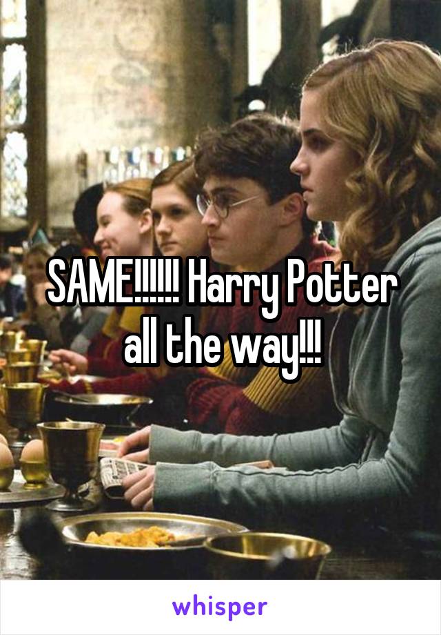 SAME!!!!!! Harry Potter all the way!!!