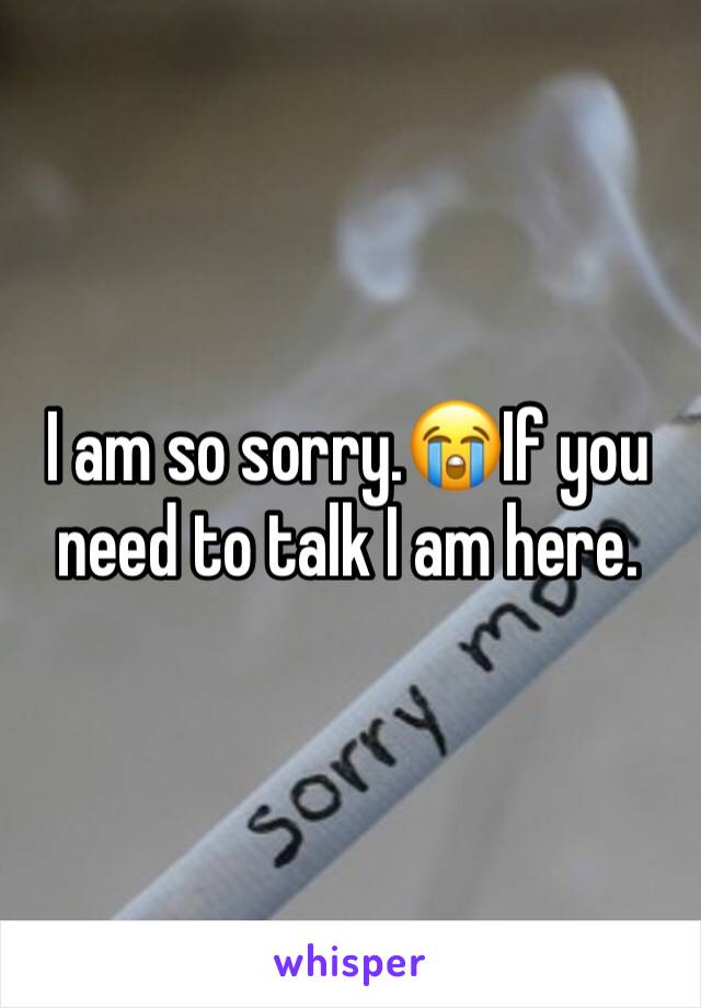 I am so sorry.😭If you need to talk I am here.