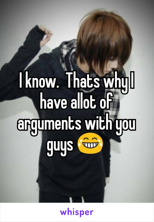 I know.  Thats why I have allot of arguments with you guys 😂 