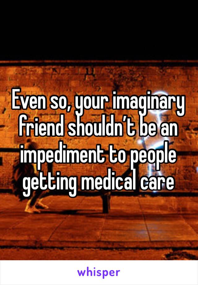 Even so, your imaginary friend shouldn’t be an impediment to people getting medical care