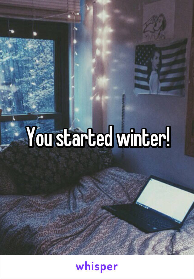 You started winter!