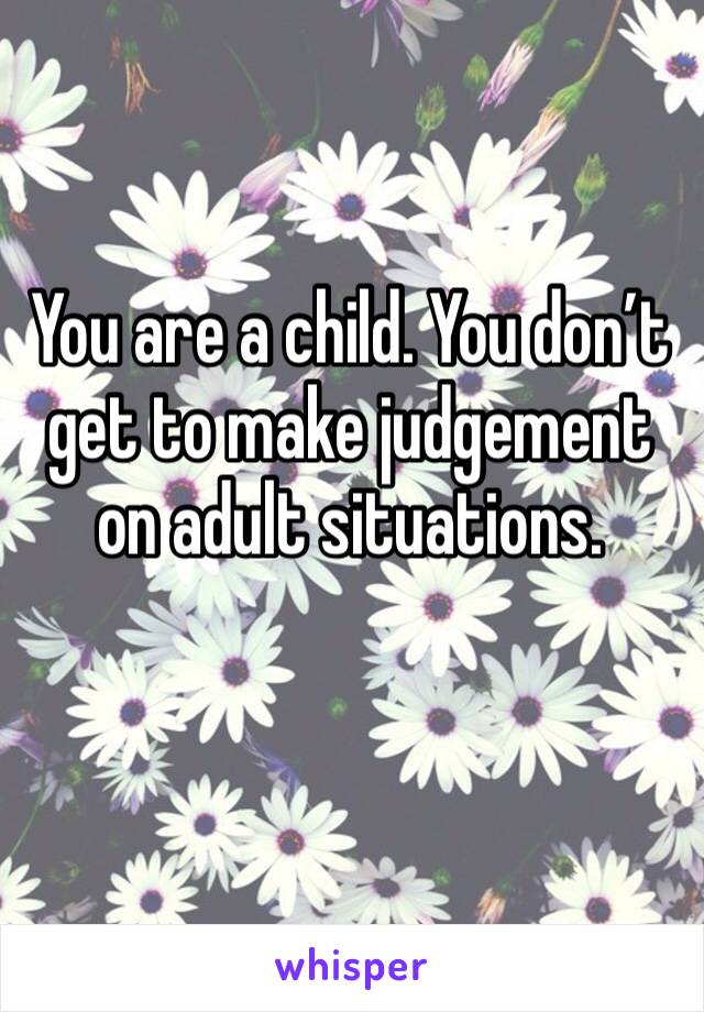 You are a child. You don’t get to make judgement on adult situations. 