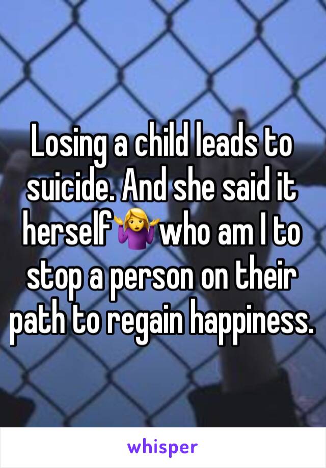 Losing a child leads to suicide. And she said it herself🤷‍♀️who am I to stop a person on their path to regain happiness. 