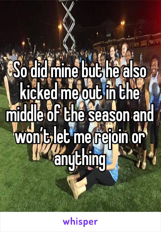 So did mine but he also kicked me out in the middle of the season and won’t let me rejoin or anything 