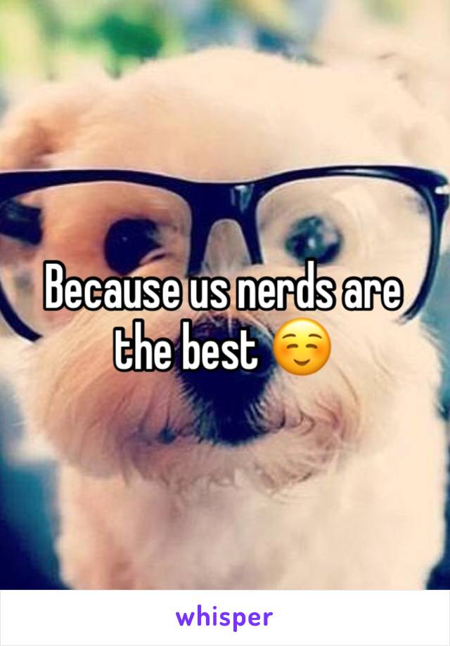 Because us nerds are the best ☺️