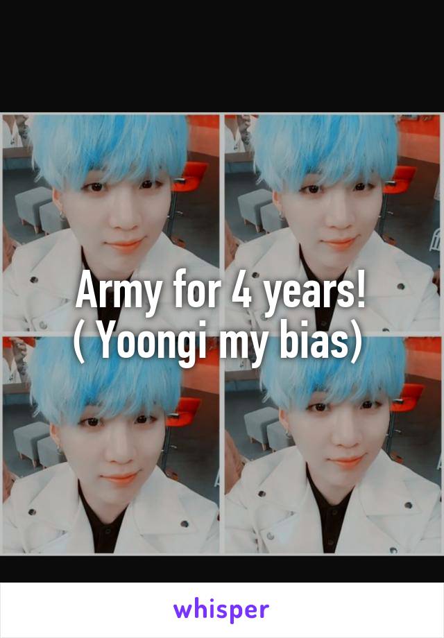 Army for 4 years!
( Yoongi my bias) 