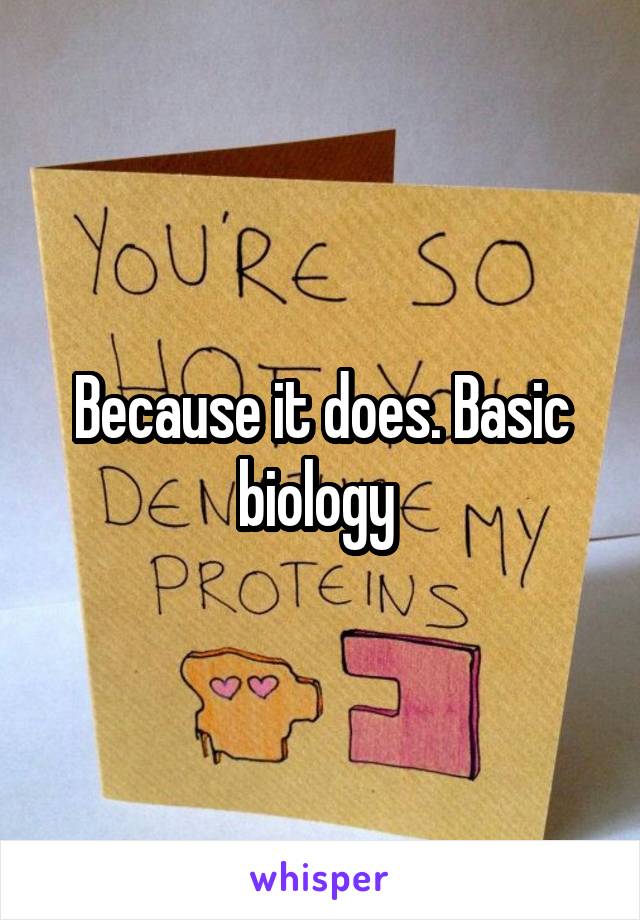 Because it does. Basic biology 