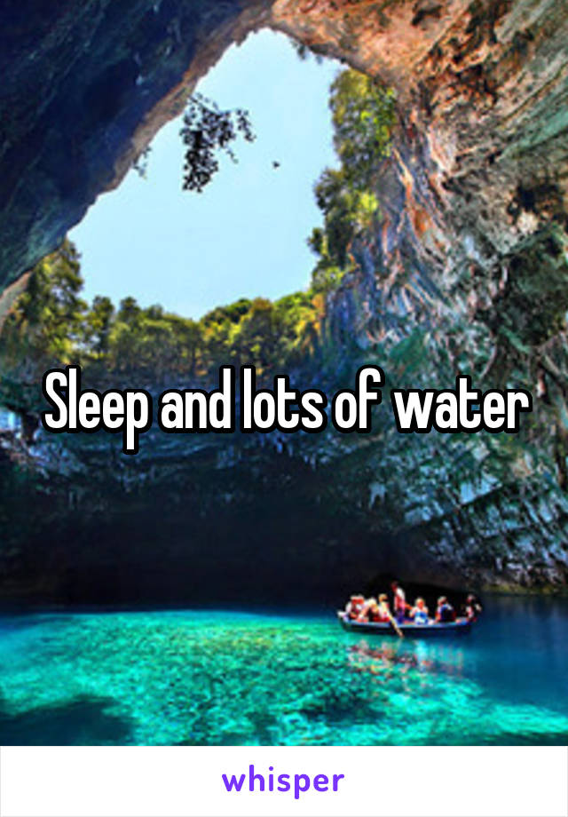 Sleep and lots of water