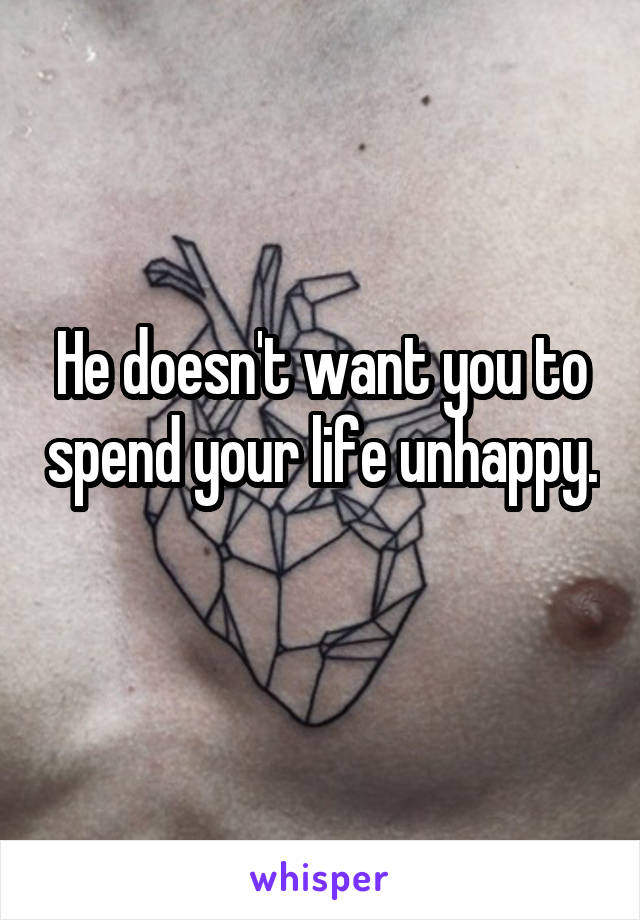 He doesn't want you to spend your life unhappy. 