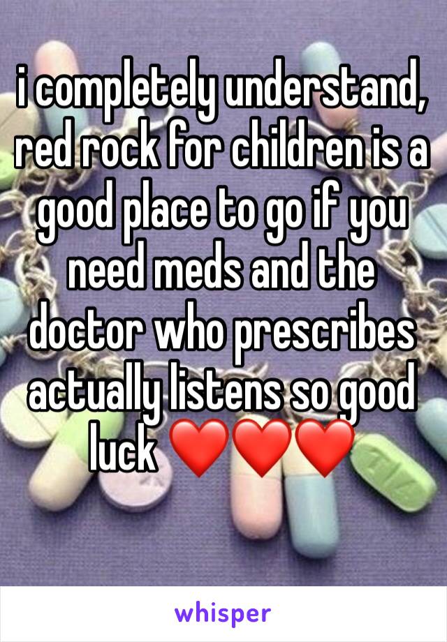 i completely understand, red rock for children is a good place to go if you need meds and the doctor who prescribes actually listens so good luck ❤️❤️❤️