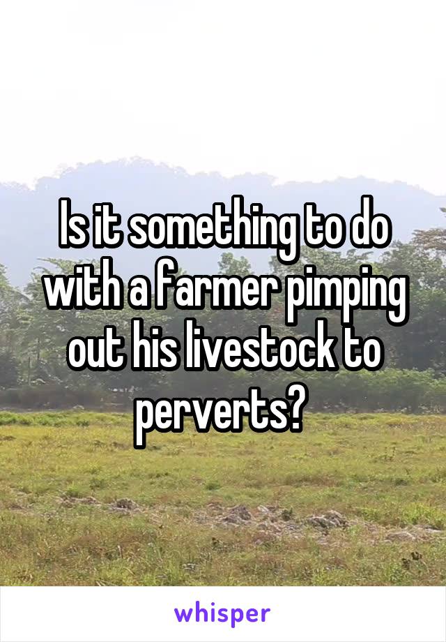 Is it something to do with a farmer pimping out his livestock to perverts? 