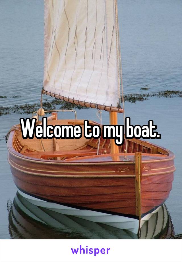 Welcome to my boat. 