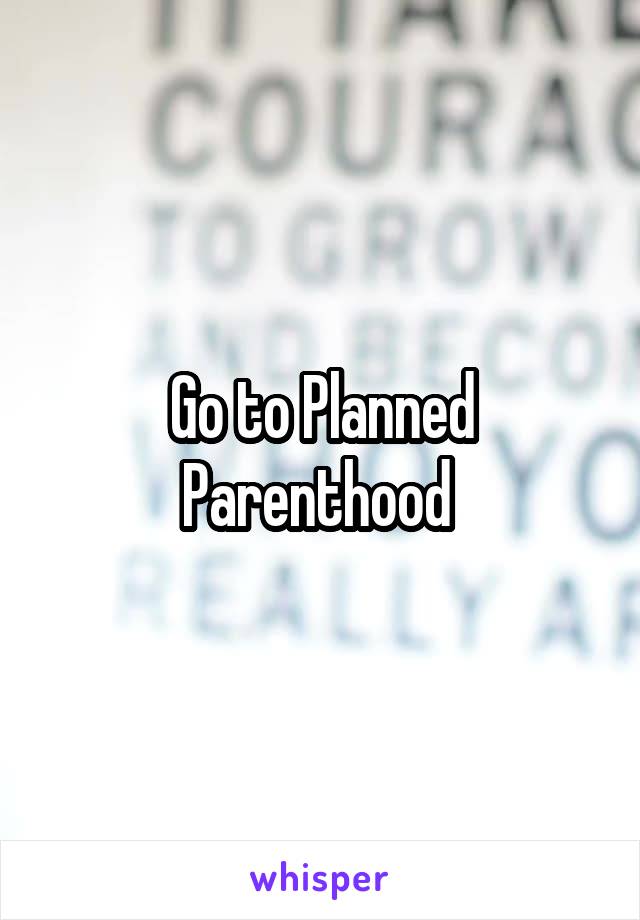 Go to Planned Parenthood 