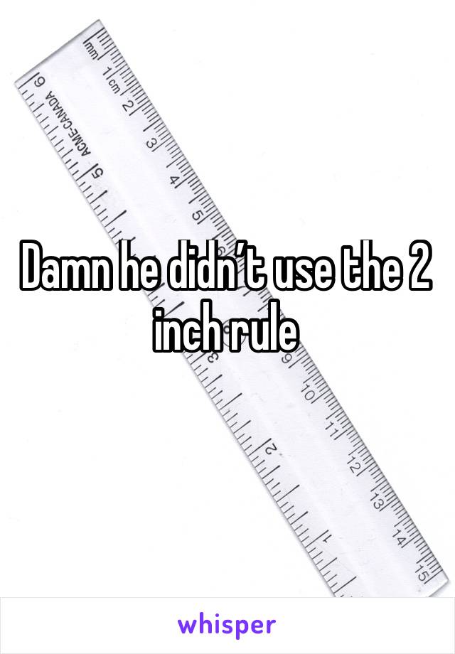 Damn he didn’t use the 2 inch rule 